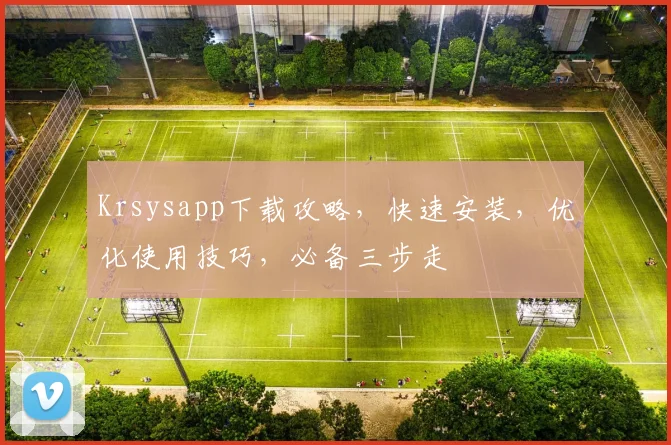 Krsysapp下载攻略，快速安装，优化使用技巧，必备三步走