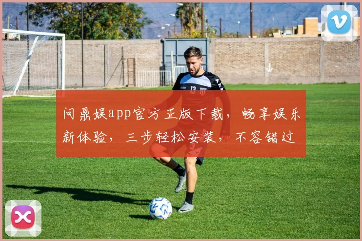 问鼎娱app官方正版下载，畅享娱乐新体验，三步轻松安装，不容错过