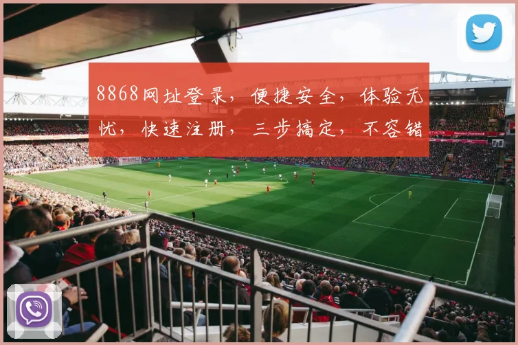 8868网址登录，便捷安全，体验无忧，快速注册，三步搞定，不容错过