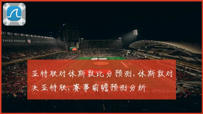 亚特联对休斯敦比分预测,休斯敦对决亚特联,赛事前瞻预测分析