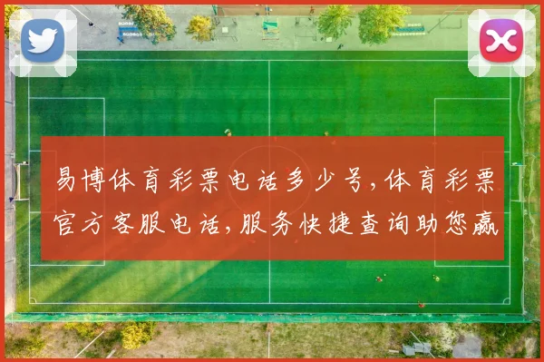 易博体育彩票电话多少号,体育彩票官方客服电话,服务快捷查询助您赢