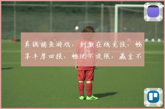 真钱捕鱼游戏，刺激在线竞技，畅享丰厚回报，畅玩不设限，赢金不犹豫，快来加入