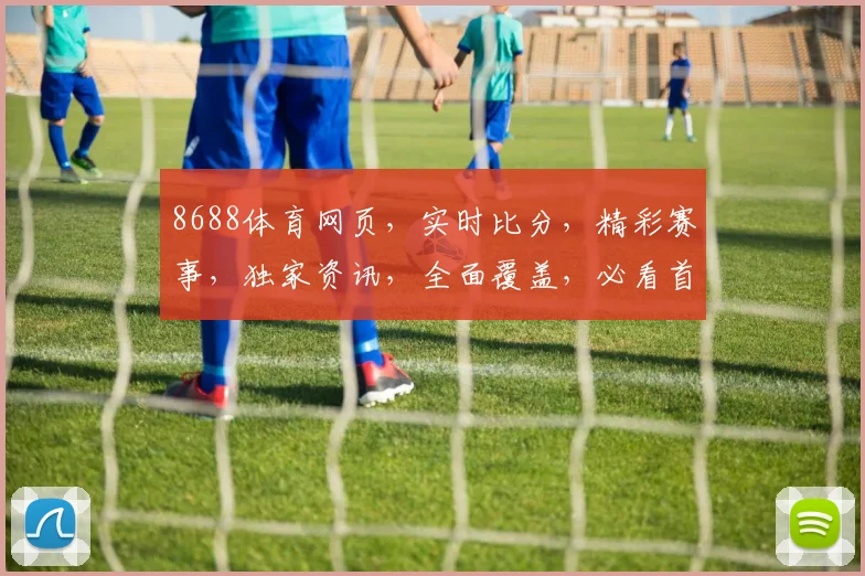 8688体育网页，实时比分，精彩赛事，独家资讯，全面覆盖，必看首选，三重惊喜等你来