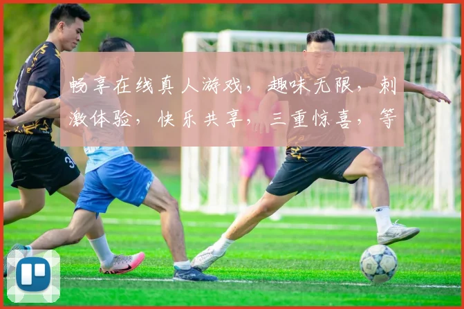畅享在线真人游戏，趣味无限，刺激体验，快乐共享，三重惊喜，等你来战