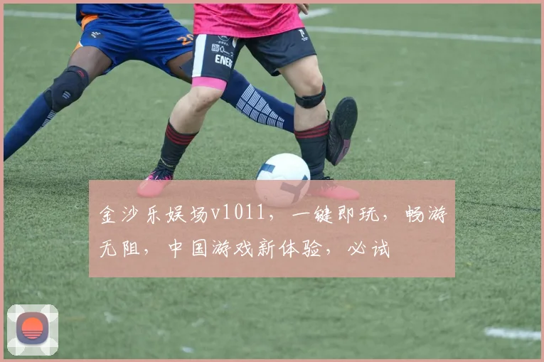 金沙乐娱场v1011，一键即玩，畅游无阻，中国游戏新体验，必试