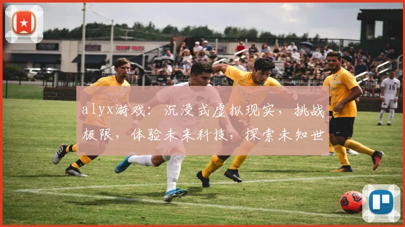 alyx游戏：沉浸式虚拟现实，挑战极限，体验未来科技，探索未知世界