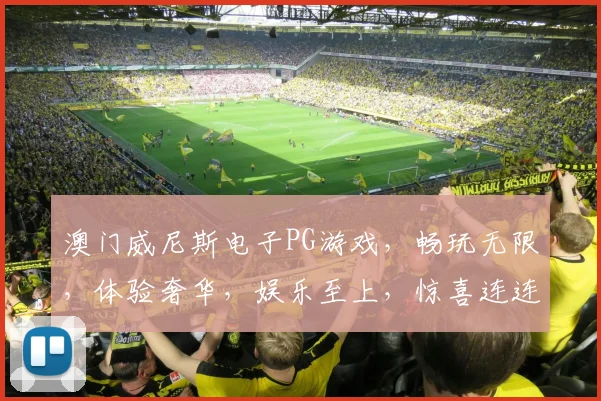 澳门威尼斯电子PG游戏，畅玩无限，体验奢华，娱乐至上，惊喜连连，必玩之选