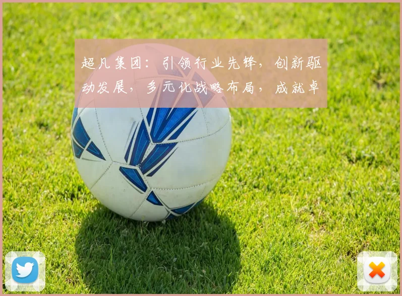 超凡集团：引领行业先锋，创新驱动发展，多元化战略布局，成就卓越企业三步曲