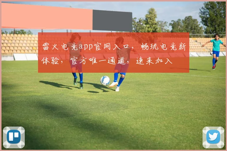 雷火电竞app官网入口，畅玩电竞新体验，官方唯一通道，速来加入